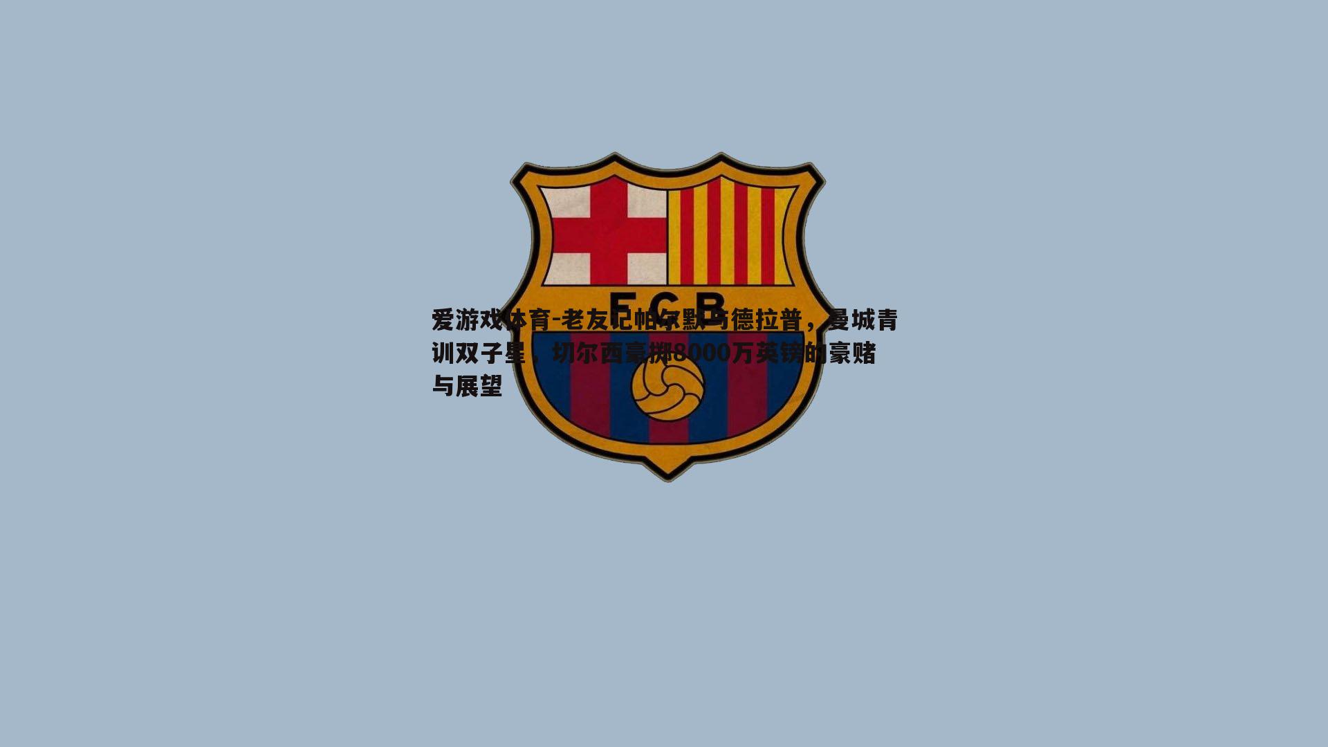 老友记帕尔默与德拉普，曼城青训双子星，切尔西豪掷8000万英镑的豪赌与展望