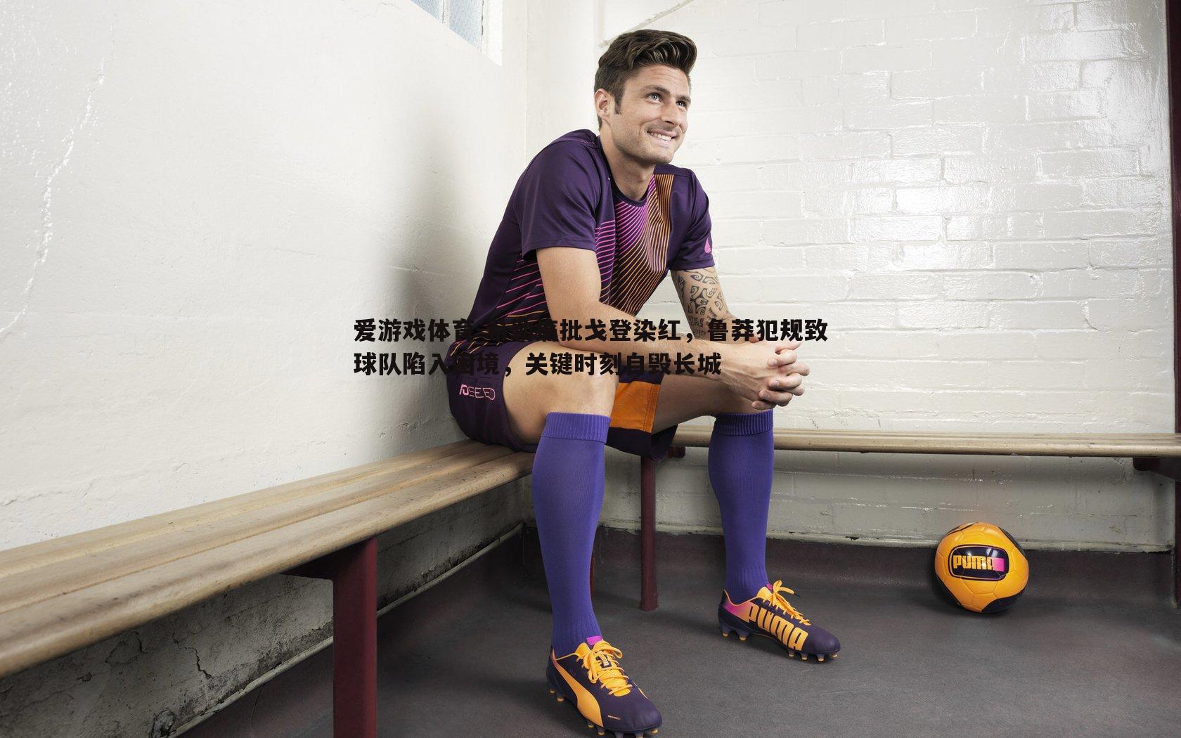 希勒痛批戈登染红,鲁莽犯规致球队陷入困境,关键时刻自毁长城