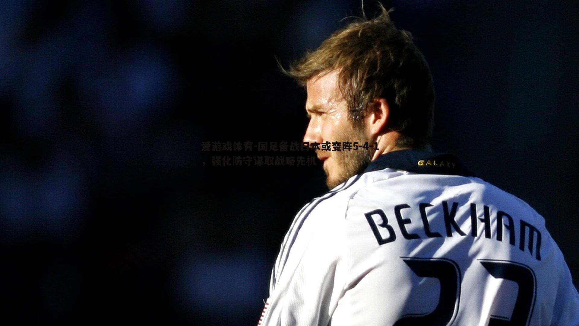 国足备战日本或变阵5-4-1,强化防守谋取战略先机