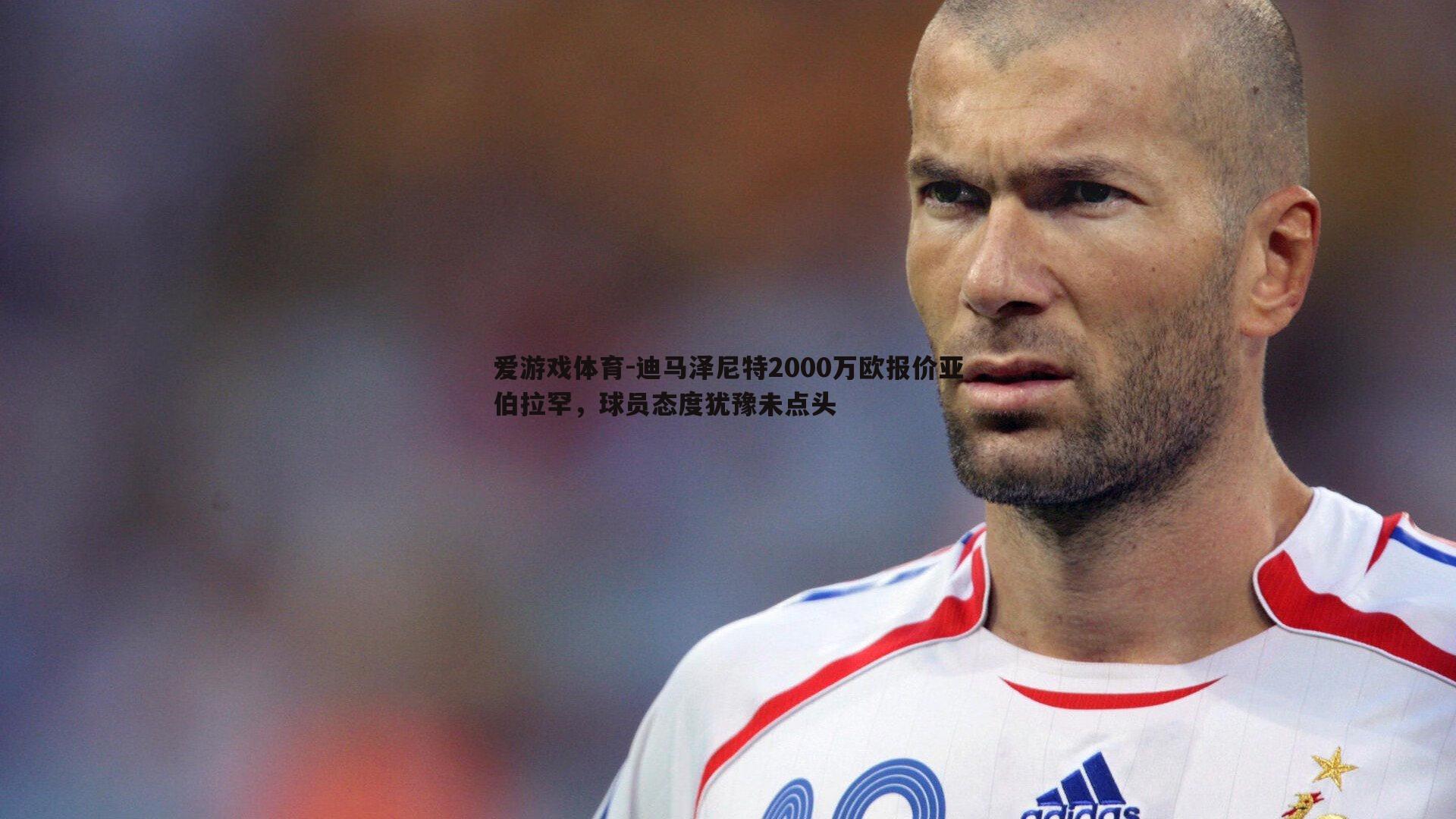 迪马泽尼特2000万欧报价亚伯拉罕，球员态度犹豫未点头
