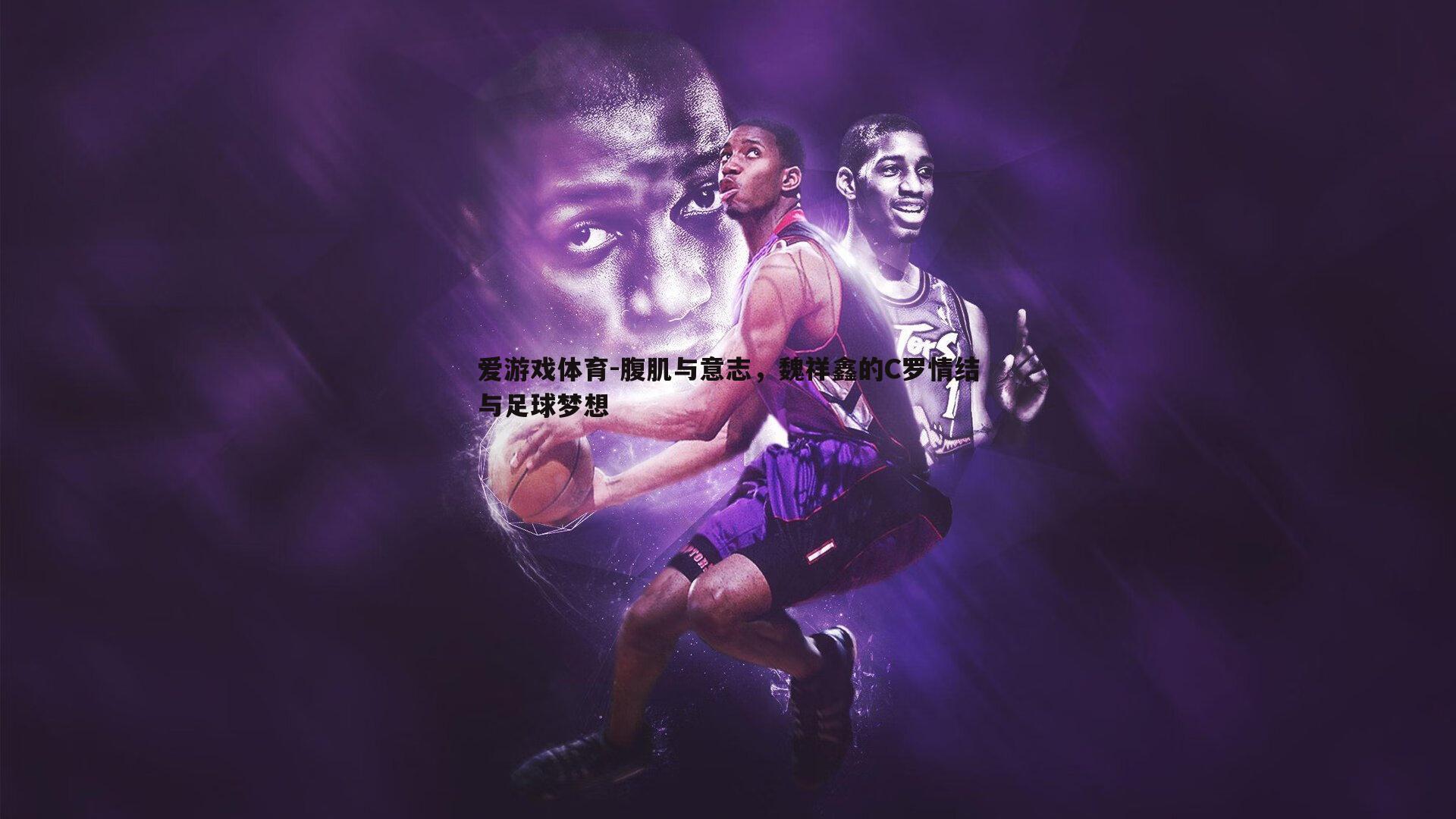 腹肌与意志,魏祥鑫的C罗情结与足球梦想