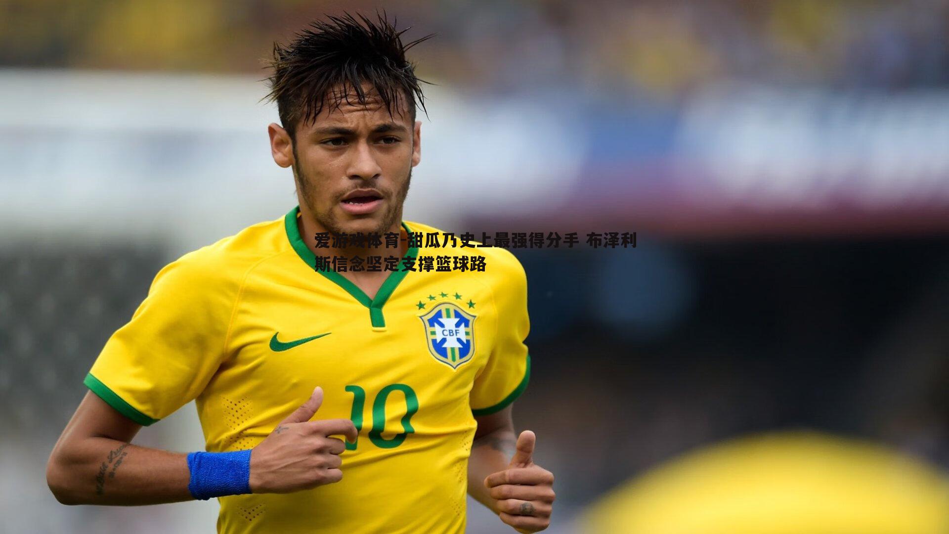 甜瓜乃史上最强得分手 布泽利斯信念坚定支撑篮球路