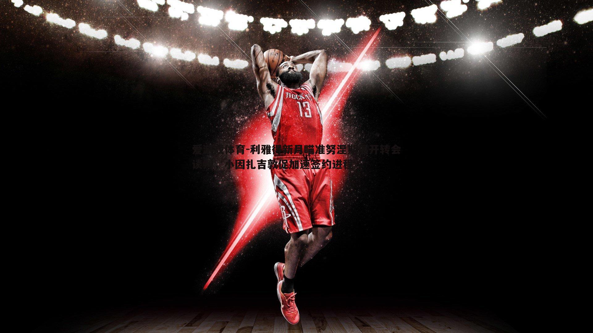 利雅得新月瞄准努涅斯展开转会谈判,小因扎吉敦促加速签约进程